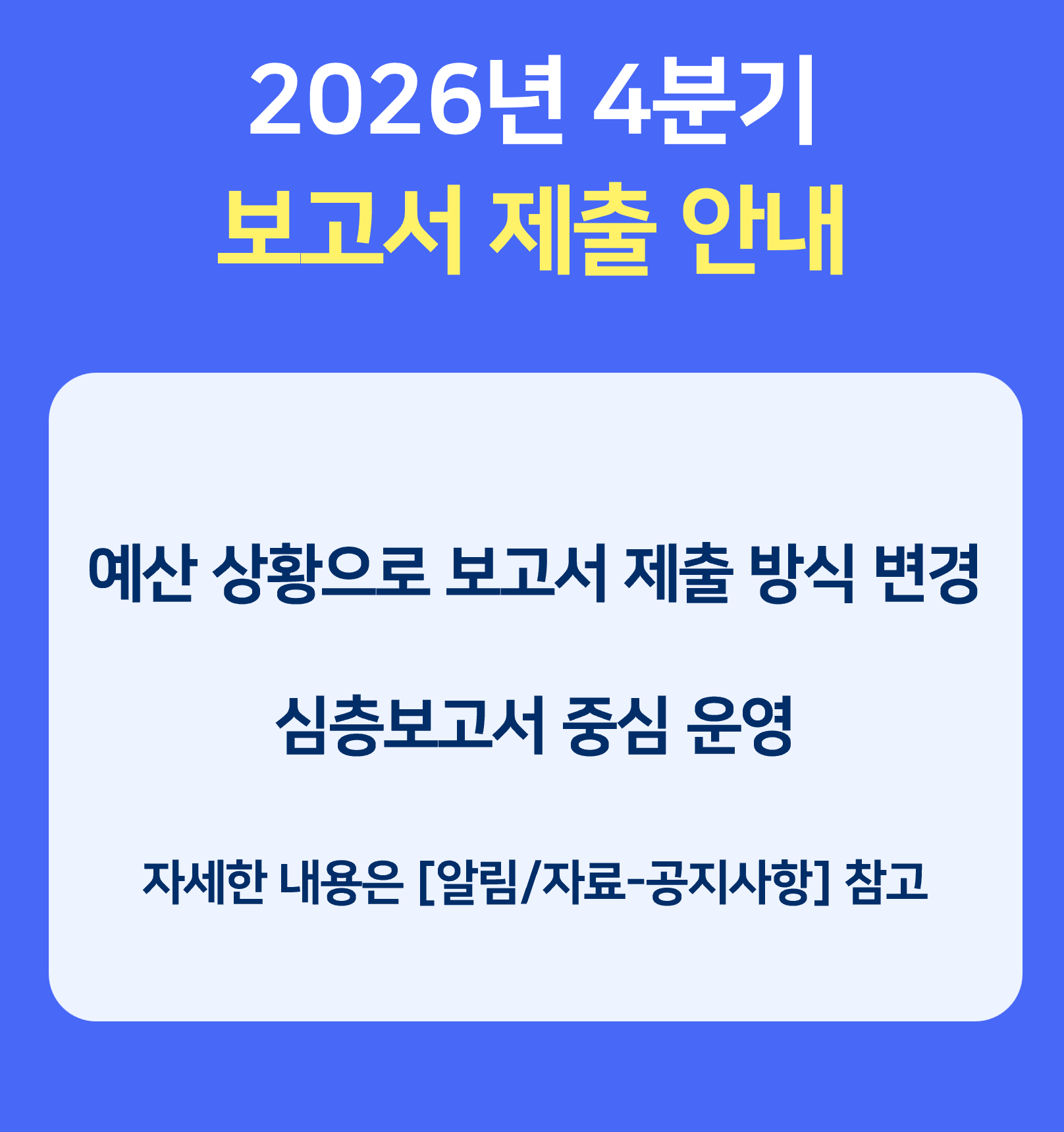  2026년 4분기
							 보고서 제출 안내
							예산 상황으로 보고서 제출 방식 변경
							심층보고서 중심 운영 
							자세한 내용은 [알림/자료-공지사항] 참고